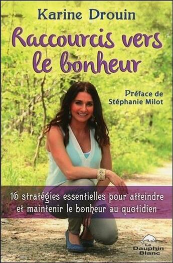 Couverture du livre « Raccourcis vers le bonheur ; 16 stratégies essentielles pour atteindre et maintenir le bonheur au quotidien » de Karine Drouin aux éditions Dauphin Blanc