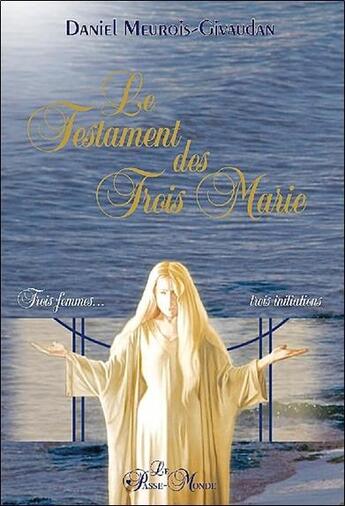 Couverture du livre « Le testament des trois Marie ; trois femmes, trois initiations » de Daniel Meurois-Givaudan aux éditions Passe Monde