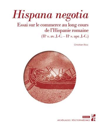 Couverture du livre « Hispana negotia : essai sur le commerce au long cours de l'Hispanie romaine ; IIe s. av. J.-C. IIe s. apr. J. » de Christian Rico aux éditions Pu De Provence