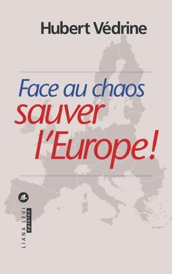 Couverture du livre « Face au chaos ; sauver l'Europe ! » de Hubert Vedrine aux éditions Liana Levi