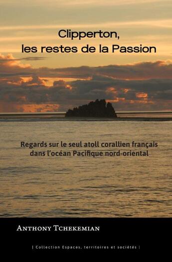 Couverture du livre « Clipperton, les restes de la passion - regards sur le seul atoll corallien francais de l'ocean pacif » de Anthony Tchekemian aux éditions Pu Antilles