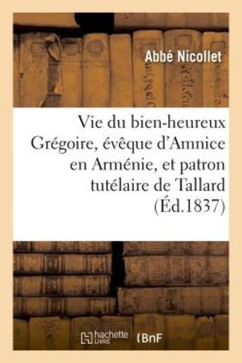 Couverture du livre « Vie du bien-heureux gregoire, eveque d'amnice en armenie, et patron tutelaire de tallard - , suivie » de Nicollet-A aux éditions Hachette Bnf