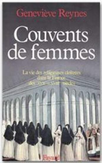 Couverture du livre « Couvents de femmes ; La vie des religieuses cloîtrées dans la France des XVIIe et XVIIIe siècles » de Genevieve Reynes aux éditions Fayard