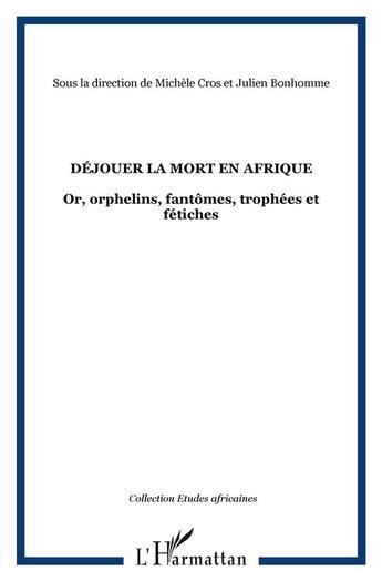 Couverture du livre « Déjouer la mort en Afrique ; or, orphelins, fantômes, trophées et fétiches » de Michele Cros et Julien Bonhomme aux éditions L'harmattan