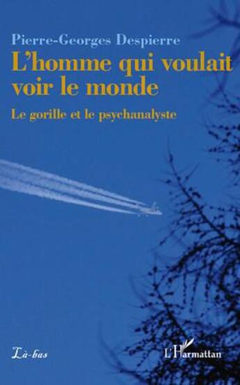 Couverture du livre « L'homme qui voulait voir le monde ; le gorille et le psychanalyste » de Pierre-Georges Despierre aux éditions L'harmattan