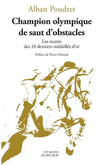 Couverture du livre « Champion olympique de saut d'obstacles : Les secrets des 10 derniers médaillés d'or » de Alban Poudret aux éditions Actes Sud