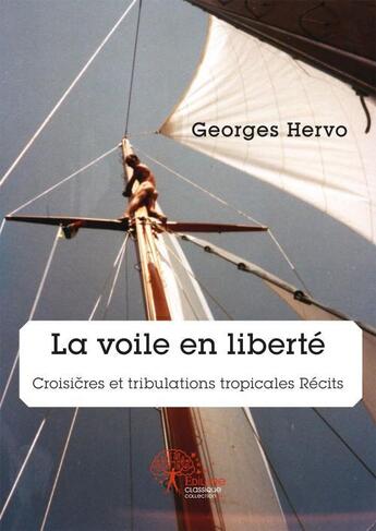 Couverture du livre « La voile en liberte - croisieres et tribulations tropicales recits » de Georges Hervo aux éditions Edilivre