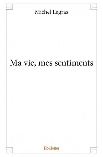 Couverture du livre « Ma vie, mes sentiments » de Michel Le Gras aux éditions Edilivre