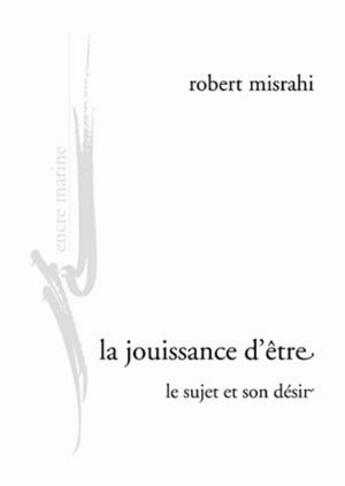 Couverture du livre « La jouissance d'être ; le sujet et son désir » de Robert Misrahi aux éditions Encre Marine