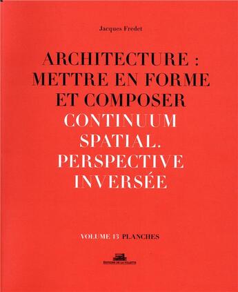 Couverture du livre « Architecture : mettre en forme et composer t.13 ; continuum spatial, perspective inversée : planches » de Jacques Fredet aux éditions La Villette