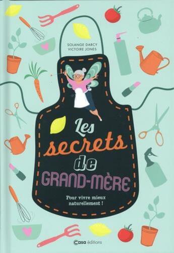 Couverture du livre « Les secrets de ma grand-mère ; pour vivre mieux naturellement ! » de Victoire Jones et Solange Darcy aux éditions Casa