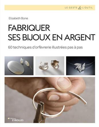 Couverture du livre « Fabriquer ses bijoux en argent : 60 techniques d'orfèvrerie illustrées pas à pas » de Elizabeth Bone aux éditions Eyrolles