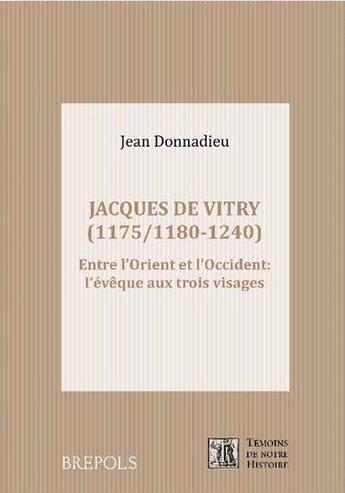 Couverture du livre « Jacques de Vitry (1175/1180-1240) ; entre l'Orient et l'Occident : l'évêque aux trois visages » de Jean Donnadieu aux éditions Brepols
