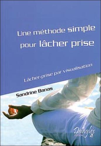 Couverture du livre « Une méthode simple pour lâcher prise ; lâcher-prise par visualisation » de Sandrine Banas aux éditions Dangles