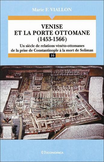 Couverture du livre « Venise et la porte ottomane (1453-1566) : Un siècle de relations vénéto-ottomanes. De la prise de Constantinople à la mort de Soliman. » de Marie F. Viallon aux éditions Economica