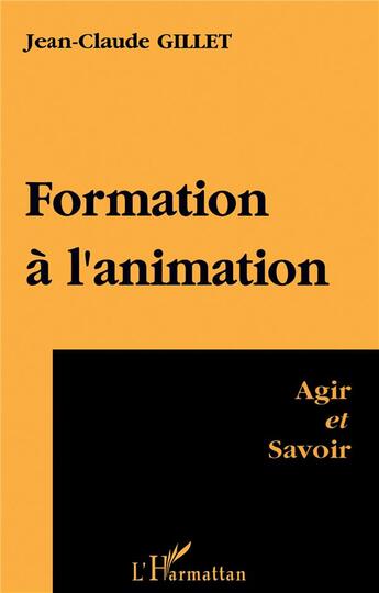 Couverture du livre « Formation A l'animation : Agir et savoir » de Jean-Claude Gillet aux éditions L'harmattan