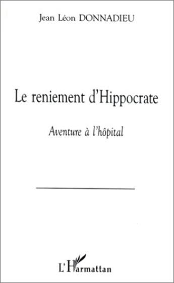 Couverture du livre « Le reniement d'Hippocrate ; aventure à l'hôpital » de Jean-Leon Donnadieu aux éditions L'harmattan