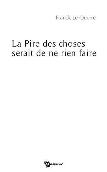 Couverture du livre « La pire des choses serait de ne rien faire » de Franck Le Querre aux éditions Publibook