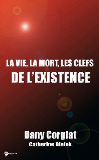 Couverture du livre « La vie, la mort, les clefs de l'existence » de Dany Corgiat aux éditions Publibook