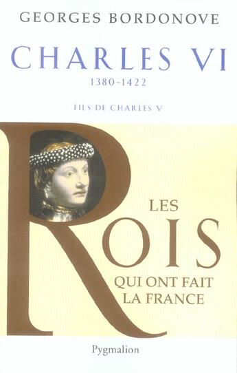 Couverture du livre « Les rois qui ont fait la France ; Charles VI, 1380-1422 ; fils de Charles V » de Georges Bordonove aux éditions Pygmalion