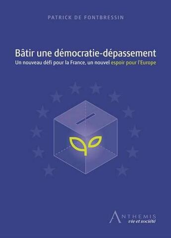 Couverture du livre « Bâtir une démocratie-dépassement ; un nouveau défi pour la France, un nouvel espoir pour l'Europe » de Patrick Duchassaing De Fontbressin aux éditions Anthemis