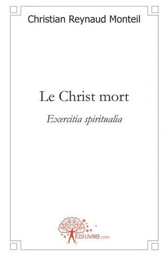 Couverture du livre « Le christ mort - exercitia spiritualia » de Christian Reynaud Mo aux éditions Edilivre