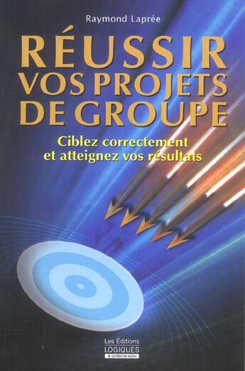 Couverture du livre « Reussir Vos Projets De Groupe ; Ciblez Correctement Et Atteignez Vos Resultats » de Raymond Lapree aux éditions Logiques