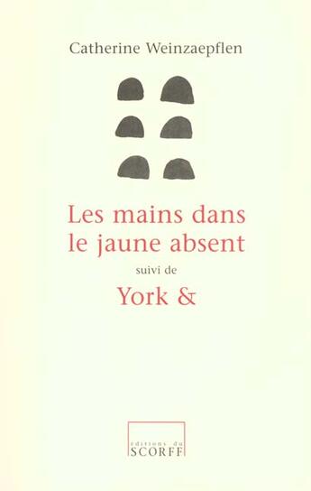 Couverture du livre « Les Mains Dans Le Jaune Absent Suivi De York Et » de Catherine Weinzaepflen aux éditions Scorff