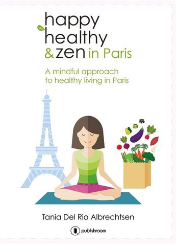 Couverture du livre « Happy healtthy & zen in Paris ; a mindful approach to healthy living in Paris » de Tania Del Rio Albrechtsen aux éditions Publishroom