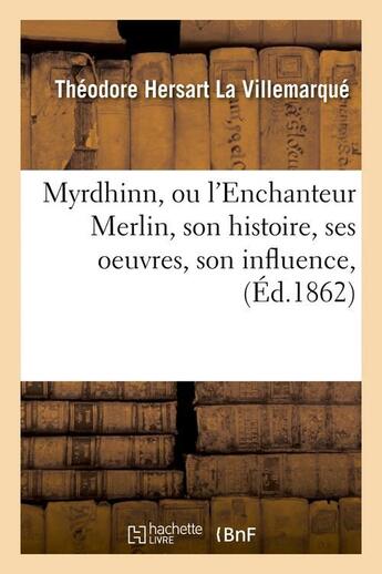 Couverture du livre « Myrdhinn, ou l'enchanteur merlin, son histoire, ses oeuvres, son influence, (ed.1862) » de La Villemarque T H. aux éditions Hachette Bnf