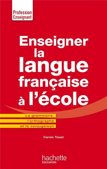 Couverture du livre « Enseigner la langue française à l'école ; la grammaire, le vocabulaire et la conjugaison » de Carole Tisset aux éditions Hachette Education