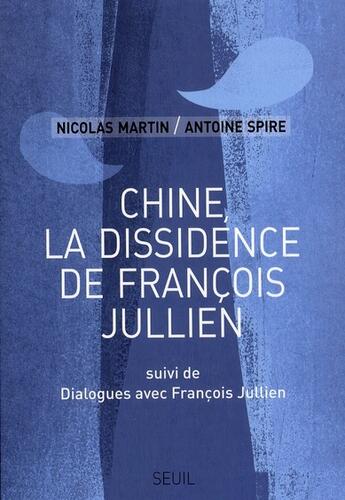 Couverture du livre « Chine, la dissidence de François Jullien ; dialogues avec François Jullien » de Francois Jullien et Nicolas Martin et Antoine Spire aux éditions Seuil