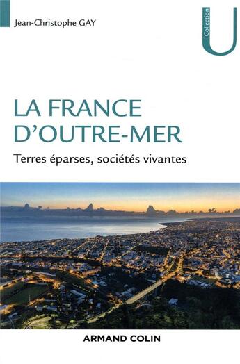 Couverture du livre « La France d'Outre-Mer ; terres éparses, sociétés vivantes » de Jean-Christophe Gay aux éditions Armand Colin