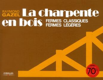 Couverture du livre « La charpente en bois ; fermes classiques, fermes légères » de Raymond Gazel aux éditions Eyrolles