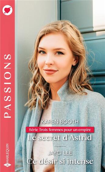 Couverture du livre « Trois femmes pour un empire Tome 2 ; le secret d'Astrid ; ce désir si intense » de Karen Booth et Jayci Lee aux éditions Harlequin