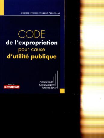 Couverture du livre « Code de l'expropriation pour cause d'utilité publique » de Michel Huyghe et Isidro Perez Mas aux éditions Le Moniteur