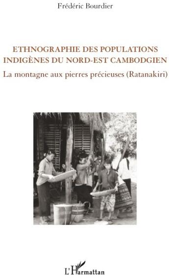 Couverture du livre « Ethnographie des populations indigènes du nord-est cambodgien ; la montagne aux pierres précieuses (Ratanakiri) » de Frederic Bourdier aux éditions L'harmattan