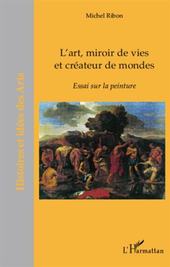 Couverture du livre « L'art, miroir de vies et créateur de mondes ; essai sur la peinture » de Michel Ribon aux éditions L'harmattan