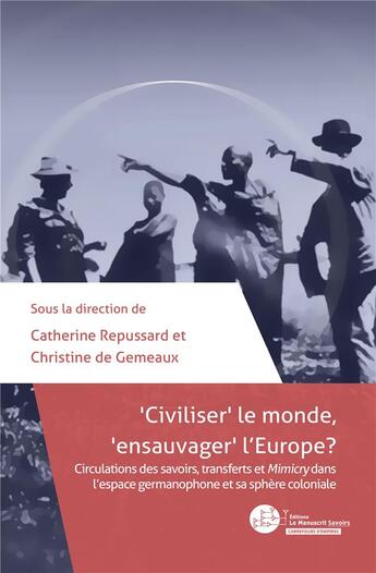 Couverture du livre « Civiliser' le monde, 'ensauvager' l'Europe ? circulations des savoirs, transferts et Mimicry dans l'espace germanophone et sa sphère coloniale » de Christine De Gemeaux et Catherine Repussard aux éditions Le Manuscrit