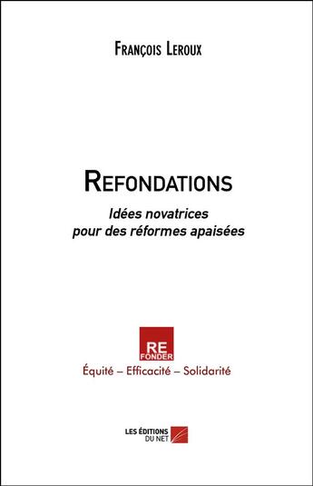 Couverture du livre « Refondations ; idées novatrices pour des réformes apaisées » de Leroux/Francois aux éditions Editions Du Net