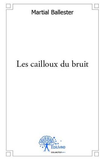 Couverture du livre « Les cailloux du bruit » de Martial Ballester aux éditions Edilivre