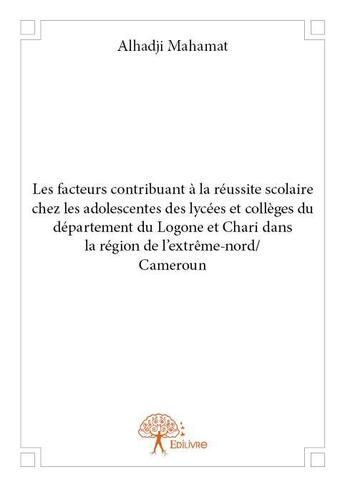 Couverture du livre « Les facteurs contribuant à la réussite scolaire chez les adolescentes des lycées et collèges du département du Logone et Chari dans la région de l'extrême-nord/Cameroun » de Alhadji Mahamat aux éditions Edilivre