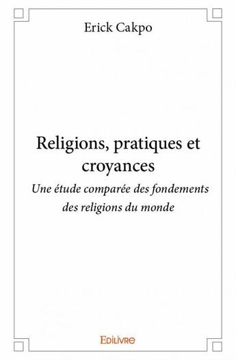 Couverture du livre « Religions, pratiques et croyances » de Erick Cakpo aux éditions Edilivre