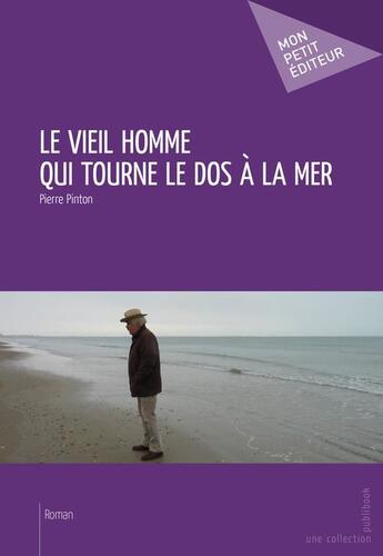 Couverture du livre « Le vieil homme qui tourne le dos a la mer » de Pierre Pinton aux éditions Publibook