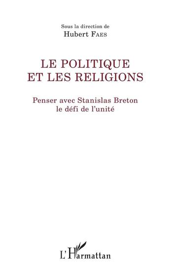 Couverture du livre « Le politique et les religions ; penser avec Stanislas Breton, le défi de l'unité » de Hubert Faes aux éditions L'harmattan