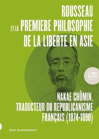 Couverture du livre « Rousseau et la première philosophie de la liberté en Asie : Nakae Chômin, traducteur du republicanisme français (1874-1890) » de Eddy Dufourmont aux éditions Bord De L'eau