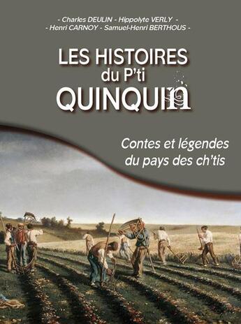 Couverture du livre « Les histoires du p'ti Quinquin ; contes et légendes du pays des ch'tis » de Charles Deulin et Henri Carnoy et Hippolyte Verly et Samuel-Henri Berthous aux éditions Communication Presse Edition