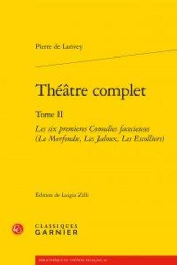 Couverture du livre « Théâtre complet Tome 2 ; les six premières comédies facécieuses (le morfondu, les jaloux, les escolliers) » de Pierre De Larivey aux éditions Classiques Garnier