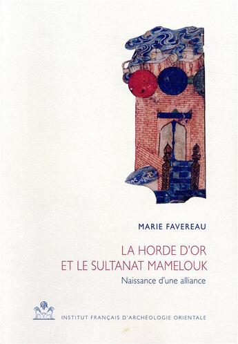 Couverture du livre « La horde d'or et le sultanat mamelouk - naissance d'une alliance (660/1261-662/1264) » de Favereau Marie aux éditions Ifao