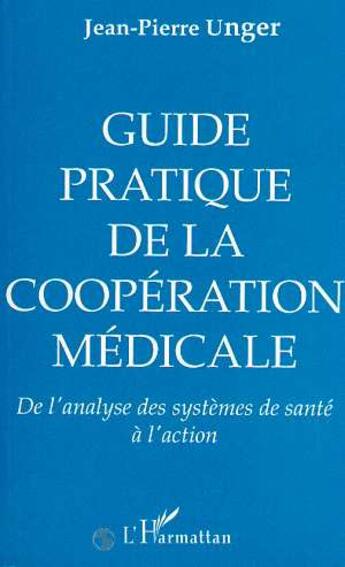 Couverture du livre « Guide pratique, de la cooperation medicale - de l'analyse des systemes de sante a l'action » de Unger Jean-Pierre aux éditions L'harmattan